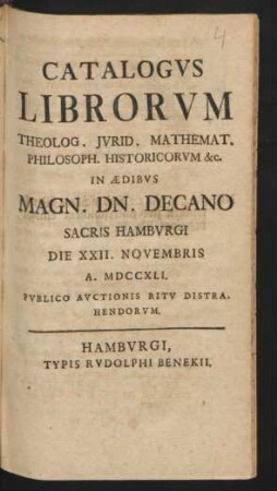Catalogvs Librorvm Theolog. Jvrid. Mathemat. Philosoph. Historicorvm &c. In Ædibvs Magn. Dn. Decano Sacris Hambvrgi Die XXII. Novembris A. MDCCXLI. Pvblico Avctionis Ritv Distrahendorvm