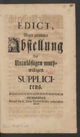 Edict, Wegen gäntzlichen Abstellung Des Unzuläßigen muthwilligen Supplicirens : [Geben Berlin, den 17. Aug. 1718.]