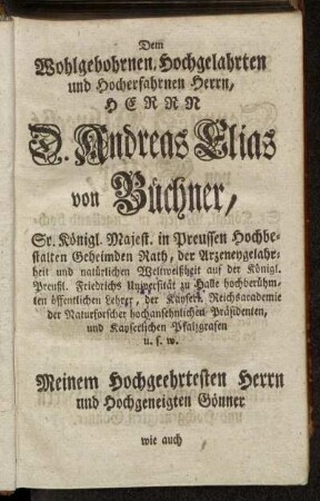 Dem Wohlgebornen, Hochgelahrten und Hocherfahrnen Herrn, Herr D. Andreas Elias von Büchner,[...]- Herrn D. Albrecht von Haller,[...]
