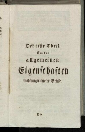 Der erste Theil. Von den allgemeinen Eigenschaften wohleingerichteter Briefe.