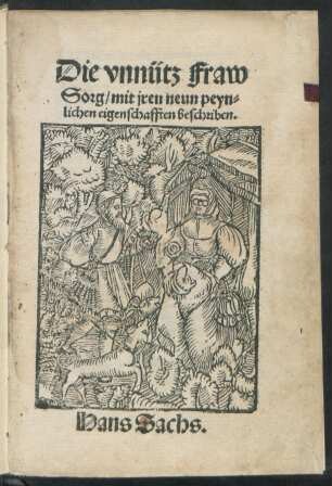 Die vnnütz Fraw || Sorg/ mit jren neun peyn-||lichen eigenschafften beschriben.|| Hans Sachs ||