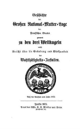 Geschichte der Grossen National-Mutter-Loge der Preussischen Staaten genannt zu den drei Weltkugeln nebst Bericht über die Gründung und Wirksamkeit der Wohlthätigkeits-Anstalten