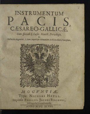Instrvmentvm Pacis : A Sacrae Caesareae, Et Sacrae Christianissimae Maiest. Maiest. Nec Non Sacri Rom. Imperij Deputatorum extraordinariorum & aliorum Electorum, Principum, & Statuum Legatis Plenipotentiarijs Monasterii Westphalorum 24. Mensis Octobris, Anno 1648. actu publico solemniter subscriptum, eorundemq[ue] Sigillis munitum