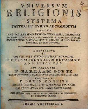 Universum religionis systema, pastori et ovibus adcommodum : unacum iure ecclesiastico publico universali, Germaniae ecclesiastico particulari, communi privato partim pure ecclesiastico, partim adoptato normae Iuris statuarii bavarici, et Iure feudali