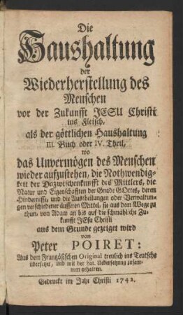 Buch 3 = Theil 4: Die Göttliche Haushaltung; oder Allgemeiner und klärlich bewiesener Zusammenhang der Wercke und Absichten Gottes gegen die Menschen : Worinnen ... die Grund-Sätze und Wahrheiten der Natur und Gnade, der Welt-Weißheit und Gottes-Gelehrtheit, der Vernunfft und des Glaubens, der natürlichen Sitten-Lehre und der Christlichen Religion, aus dem Grunde erläutert und dargethan werden ...