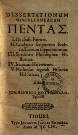 Dissertationum Miscellanearum Pentas : I. De abusu Patrum. II. Catalogus scriptorum Ecclesiasticorum supposititiorum. III. Specimen Philosophiae Historicae. IV. Irenicum Helveticum. V. Methodus legendi Historias Helveticas