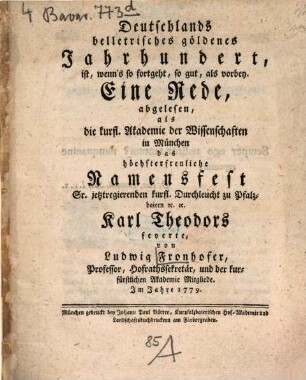 Deutschlands belletrisches göldenes Jahrhundert, ist, wenn's so fortgeht, so gut, als vorbey : Eine Rede, abgelesen, als die kurfl. Akademie der Wissenschaften in München das höchsterfreuliche Namensfest Sr. jetztregierenden kurfl. Durchleucht zu Pfalzbaiern [et]c. [et]c. Karl Theodors feyerte