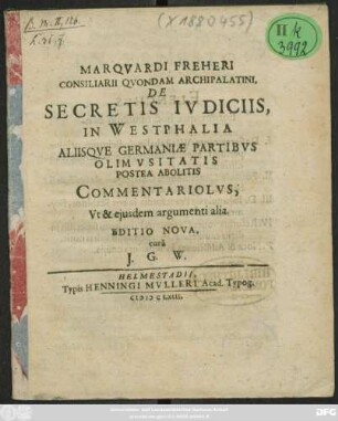 Marquardi Freheri Consiliarii Quondam Archipalatini, De Secretis Iudiciis, In Westphalia Aliisque Germaniae Partibus Olim Usitatis Postea Abolitis Commentariolus, Ut & eiusdem argumenti alia