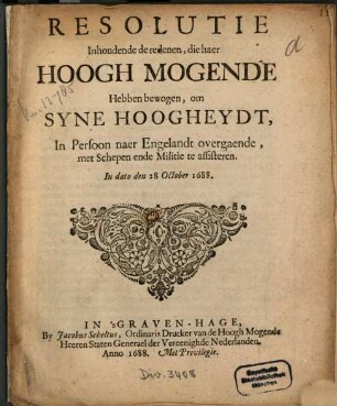 Resolutie Inhoudende de redenen, die haer Hoogh Mogende Hebben bewogen, om Syne Hoogheydt, In Persoon naer Engelandt overgaende, met Schepenen ende Militie te assisteren, In dato den 28 October 1688