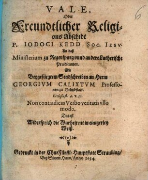 Vale, oder freundtlicher Religions-Abschidt an daß Ministerium zu Regensburg und andere lutherische Prädicanten : Mit beygefügtem Sendschreiben an H. Gr. Calixtum