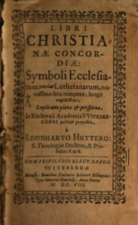 Libri Christianae Concordiae: Symboli Ecclesiarum gnēsiōs Lutheranarum, novissimo hoc tempore, longe augustissimi; Explicatio plana & perspicua