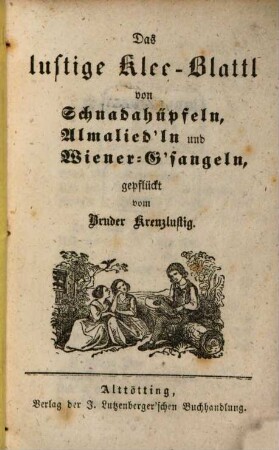 Das lustige Klee-Blatt von Schnadahüpfeln, Almalied‛ln und Wiener G'sangeln, gepflückt vom Bruder Kreuzlustig