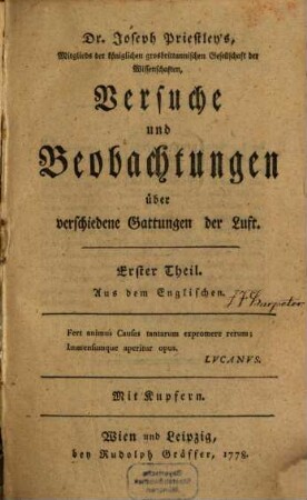 Dr. Joseph Priestley's, Mitglieds der königlichen grosbrittannischen Gesellschaft der Wissenschaften, Versuche und Beobachtungen über verschiedene Gattungen der Luft : Aus dem Englischen. Mit Kupfern, Erster Theil