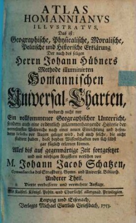 Atlas Homannianus illustratus, das ist: Geographische, physicalische, moralische, politische und historische Erklärung, der nach des seligen Herrn Johann Hübners Methode illuminirten Homannischen Universal-Charten. 2