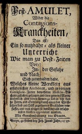 Pest-Amulet, Wider die Contagions-Kranckheiten, Das ist: Ein so nutzbahr- als kleiner Unterricht Wie man zu Pest-Zeiten Vor- In- und Nach der Gefahr Sich zu verhalten habe : Welches kleine Wercklein aus erfahrnisten Authoren ... zusam[m]en getragen, und dem gemeine[n] Mann ... approbiret worden