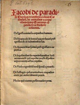 Iacobi de paradiso Theologi doctissimi: ordinis Carthusien[sis] de animabus a corporibus exutis : Tractatus co[m]pendiose ac studiose collectus. De Egressu animaru[m] a corporibus humanis. De Receptaculis & locis ad qu[a]e perducunt post egressum & de habitationibus suis. ...