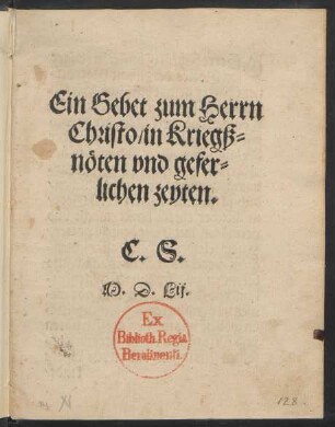 Ein Gebet zum Herrn || Christo/ in Kriegß=||nöten vnd gefer=||lichen zeyten.|| C.S.||