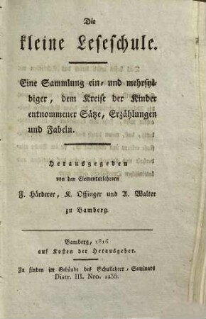 Die kleine Leseschule : eine Sammlung ein- und mehrsylbiger, dem Kreise der Kinder entnommener Sätze, Erzählungen und Fabeln
