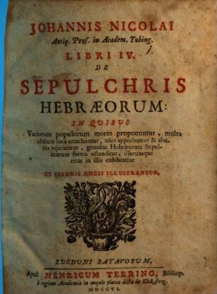 Johannis Nicolai Antiq. Prof. in Academ. Tubing. Libri IV. De Sepulchris Hebraeorum : in quibus Variorum populorum mores proponuntur, multa obscura loca enucleantur ... Et Figuris Aeneis Illustrantur