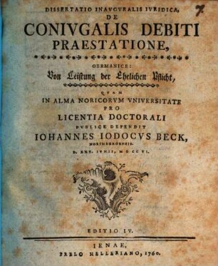 Dissertatio inauguralis iuridica, de coniugalis debiti praestatione : Germanice: von der Leistung der Ehelichen Pflicht ; D. XXV. Iunii, M D CC VI