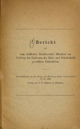 Bericht der vom Ärztlichen Bezirksverein München zur Prüfung des Einflusses der Steil- und Schrägschrift (Schiefschrift) gewählten Commission. 1. 1892