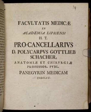 Facultatis Medicae In Academia Lipsiensi H. T. Pro-Cancellarius D. Polycarpus Gottlieb Schacher, Anatomiae Et Chirugiae Professor. Publ. Panegyrin Medicam Indicat