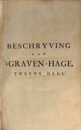 Beschryving van s'Graven-Hage behelzende deszelfs oorsprong, benaming, gelegentheid, uitbreidingen onheilen en luister. 1