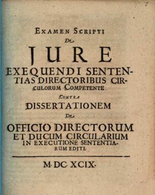 Examen scripti de iure exequendi sententias, directoribus circulorum competente : contra dissertationem de officio directorum et ducum circularium in executione sententiarum editi