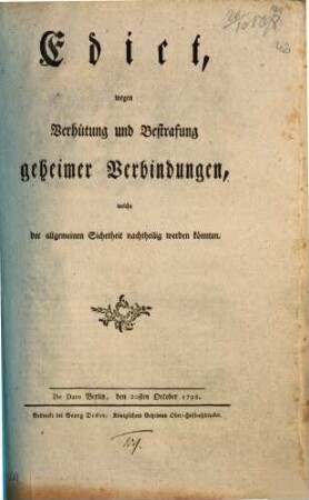 Edict, wegen Verhütung und Bestrafung geheimer Verbindungen, welche der allgemeinen Sicherheit nachtheilig werden koennten : De Dato Berlin, den 20sten October 1798