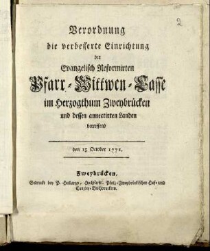 Verordnung die verbesserte Einrichtung der Evangelisch Reformirten Pfarr-Wittwen-Casse im Herzogthum Zweybrücken und dessen annectirten Landen betreffend : den 15 October 1771