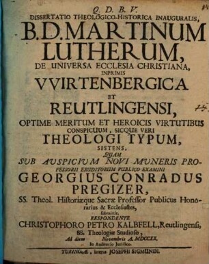 Diss.theol.-hist. inaug. B. D. Martinum Lutherum, de universa ecclesia Christiana, inprimis Wirtenbergica et Reutlingensi, optime meritum ... sistens