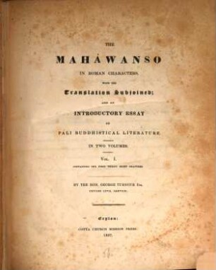 The Maháwanso in Roman Characters : with the translation subjoined and an introductory essay on Páli Buddhistical Literature in two volumes. 1. (1837). - XCIII, 30, 262, XXXV S.