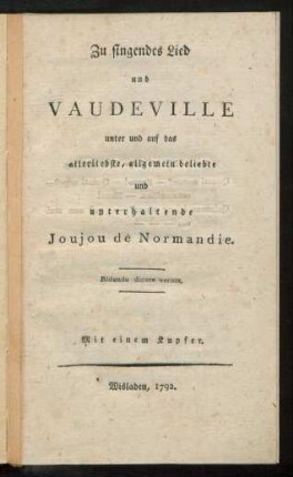 Zu singendes Lied und Vaudeville unter und auf das allerliebste, allgemein beliebte und unterhaltende Joujou de Normandie : Mit einem Kupfer