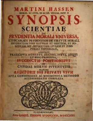 Martini Hassen Moral. Ac Civil. In Acad. Vitemb. Prof. P. Synopsis Scientiae De Prvdentia Morali Vniversa : Ethicam, Sev Prudentiam De Virtvte Morali, Prvdentiam Ivris Natvrae Et Gentivm, Et Politicam, Sev Prvdentiam Civilem Et Ivris Pvblici Vniversalis ... Complexa