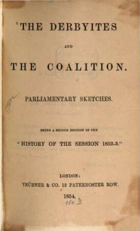 The Derbyites and the coalition : Parliamentary sketches. Being a 2. ed. of the "History of the session 1852 - 3"
