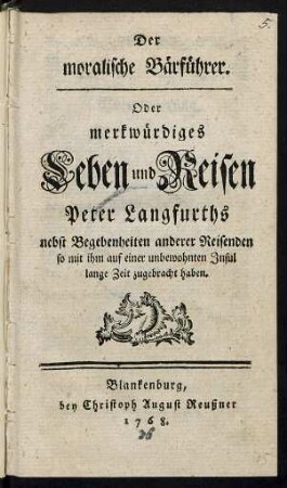 Der moralische Bärführer. Oder merkwürdiges Leben und Reisen Peter Langfurths : nebst Begebenheiten anderer Reisenden so mit ihm auf einer unbewohnten Insul lange Zeit zugebracht haben