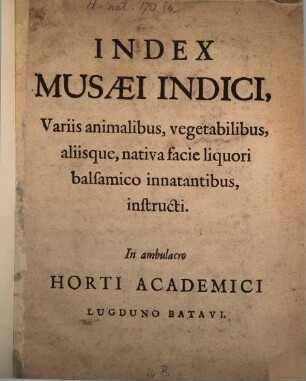 Index Musaei Indici, Variis animalibus vegetabilibus, alliisque, nativa facie liquori balsamico innatantibus instructi. In ambulacro Horti Academici Lugduno Batavi
