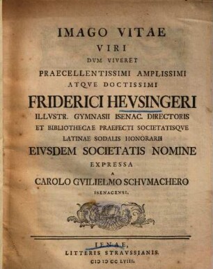 Imago Vitae Viri Dvm Viveret Praecellentissimi Amplissimi Atqve Doctissimi Friderici Hevsingeri Illvstr. Gymnasii Isenac. Directoris ...