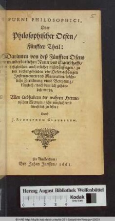 Darinnen von deß Fünfften Ofens wunderbarlichen Natur und Eigenschafft/ deßgleichen auch etlicher nohtdürfftigen/ zu den vorhergehenden vier Oefen gehörigen Jnstrumenten vnd Materialien/ leichtliche Zurichtung vnnd Bereytung/ kürtzlich/ doch deutlich gehandelt wirdt : Allen Liebhabern der wahren Hermetischen Medicin/ sehr nützlich vnd dienstlich zu lesen