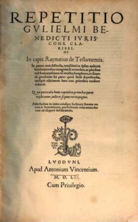 Repetitio Gvlielmi Benedicti Ivriscons. Clarissimi In capit. Raynutius de Testamentis : In partes treis distincta, ... Adiectae sunt in initio cuiusque Sectionis summae rerum ac sententiarum, quae lectorem velut manu ducant ad id, quod desiderauerit, 1