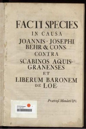Facti Species In Causa Joannis-Josephi Behr & Cons. Contra Scabinos Aquisgranenses Et Liberum Baronem De Loe : Prætensi Mandati &c.