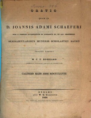 Oratio quam in D. Ioannis Adami Schaeferi Regi A Consiliis Ecclesiasticis ... semisaecularibus muneris scholastici sacris publice habuit M. C. F. Bomhard