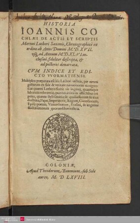 Historia Ioannis Cochlæi De Actis Et Scriptis Martini Lutheri Saxonis, Chronographicè ex ordine ab Anno Domini M.D.XVII. vsq[ue] ad Annum M.D.XLVI. inclusiuè, fideliter descripta, & ad posteros denarrata : Cvm Indice Et Edicto VVormatiensi ...