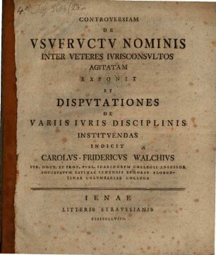 Controversiam De Usufructu Nominis Inter Veteres Iurisconsultos Agitatam Exponit Et Disputationes De Variis Iuris Disciplinis Instituendas Indicit Carolus Fridericus Walchius ...