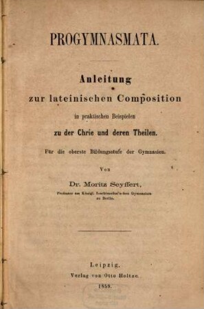 Progymnasmata : Anleitung zur lateinischen Composition in praktischen Beispielen zu der Chrie und deren Theilen. Für die oberste Bildungsstufe der Gymnasien