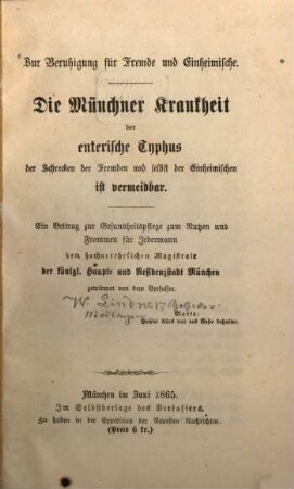 Zur Beruhigung für Fremde u. Einheimische : Die Münchener Krankheit der enterische Typhus der Schrecken der Fremden u. selbst der Einheimischen ist vermeidbar. Ein Beitrag zur Gesundheitspflege ...
