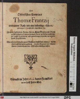 Des Ostfriesischen Cantzelars Thomae Frantzii Getreuwer Rath/ wie eine bestendige/ feste regierung in Ostfrießlandt einzuführen sey : Dem ... Herrn Enno Grafen und Herrn zu Ostfrießlandt ... zu fleisiger nachfolge ... mit aigener handt fürgeschrieben ; Mit etlichen beygefuegten Missiven desselben autors/ darin sehr merckliche sachen zufinden ...