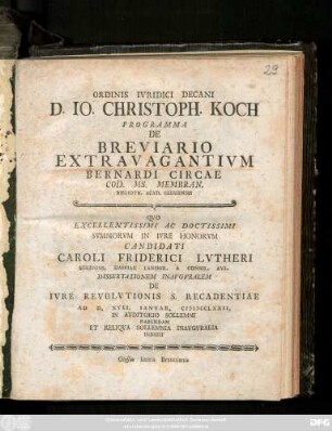Ordinis Ivridici Decani D. Io. Christoph. Koch Programma De Breviario Extravagantivm Bernardi Circae Cod. Ms. Membran. Biblioth. Acad. Giessensis : Qvo ... Candidati Caroli Friderici Lvtheri Sereniss. Hassiae Landgr. A Consil. Avl. Dissertationem Inavgvralem De Ivre Revolvtionis S. Recadentiae Ad D. XVII. Ianvar. MDCCLXXII. In Avditorio Sollemni Habendam Et Reliqva Sollemnia Inavgvralia Indicit