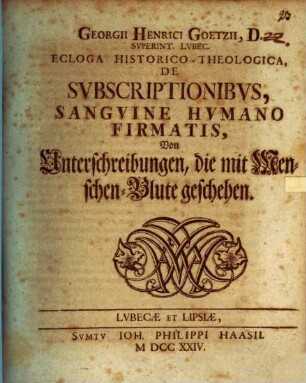 Georgii Henrici Goetzii, D. Superint. Lubec. Ecloga Historico-Theologica, De Subscriptionibus, Sanguine Humano Firmatis, Von Unterschreibungen, die mit Menschen-Blute geschehen