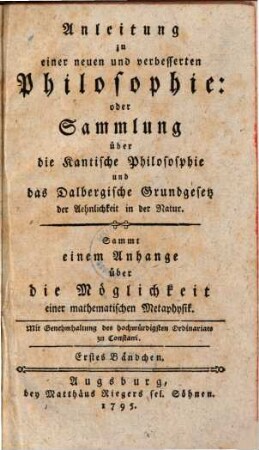 Anleitung zu einer neuen und verbesserten Philosophie, oder Sammlung über die Kantische Philosophie und das Dalbergische Grundgesetz der Aehnlichkeit in der Natur : sammt einem Anhange über die Möglichkeit einer mathematischen Metaphysik, 1